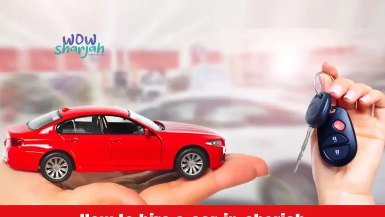 How to Hire a car in Sharjah, UAE?